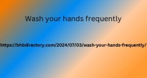 Wash your hands frequently